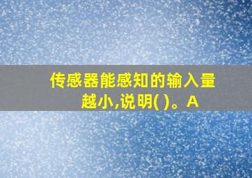 传感器能感知的输入量越小,说明( )。A